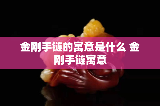 金剛手鏈的寓意是什么 金剛手鏈寓意