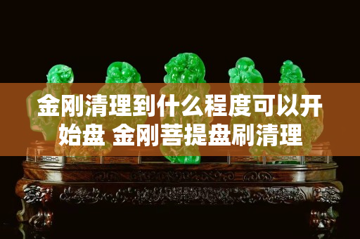 金剛清理到什么程度可以開始盤 金剛菩提盤刷清理