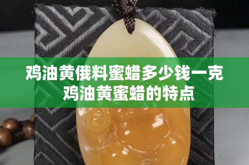 雞油黃俄料蜜蠟多少錢一克  雞油黃蜜蠟的特點