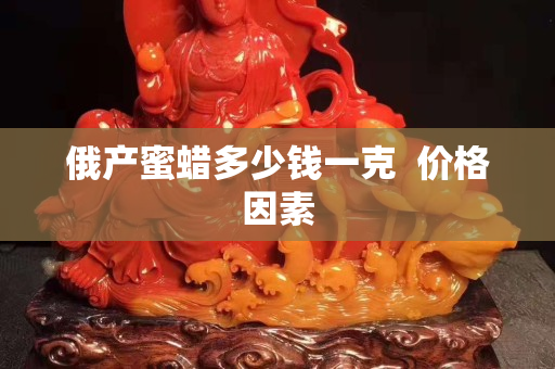 俄產蜜蠟多少錢一克  價格因素