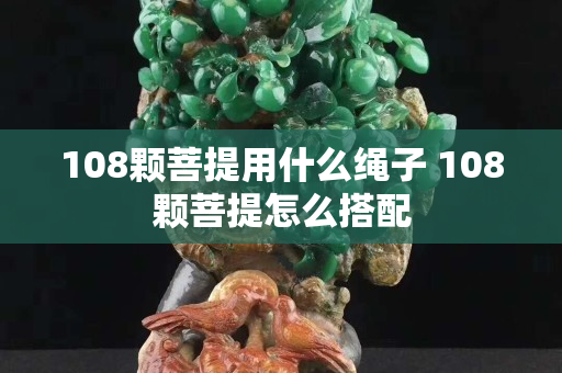 108顆菩提用什么繩子 108顆菩提怎么搭配