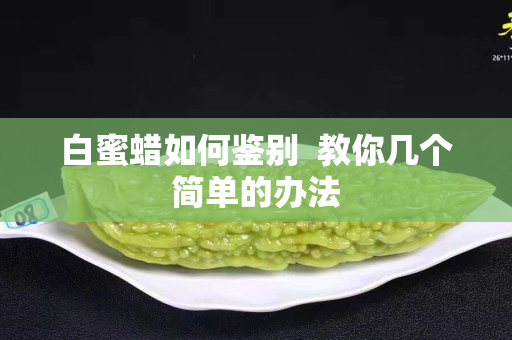 白蜜蠟如何鑒別  教你幾個簡單的辦法