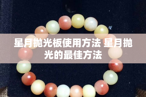 星月拋光板使用方法 星月拋光的最佳方法