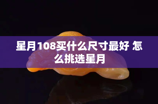 星月108買什么尺寸最好 怎么挑選星月