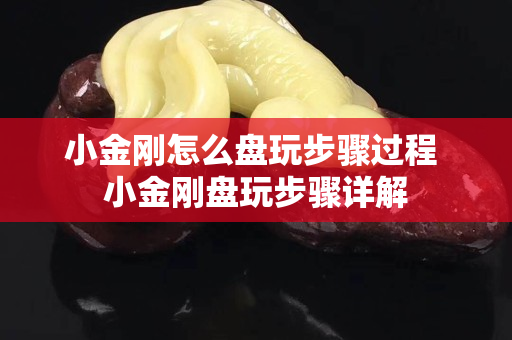小金剛怎么盤玩步驟過程 小金剛盤玩步驟詳解