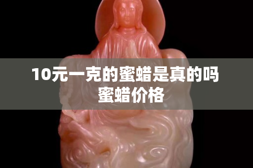 10元一克的蜜蠟是真的嗎   蜜蠟價格