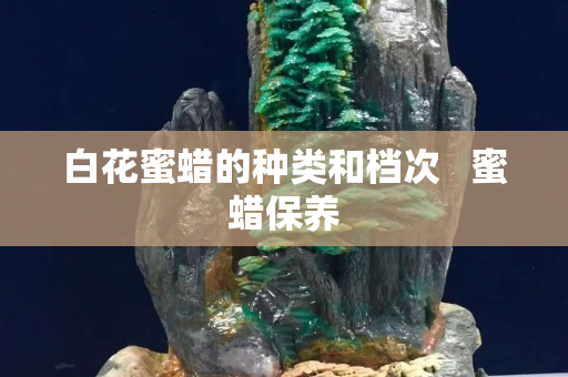 白花蜜蠟的種類和檔次   蜜蠟保養(yǎng)