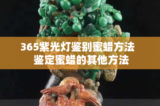 365紫光燈鑒別蜜蠟方法   鑒定蜜蠟的其他方法