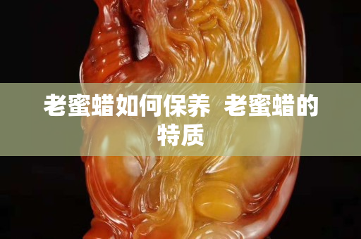 老蜜蠟如何保養  老蜜蠟的特質