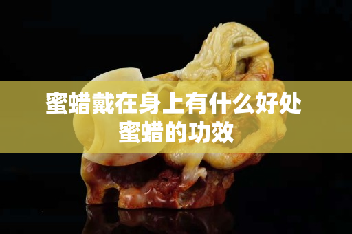 蜜蠟戴在身上有什么好處 蜜蠟的功效