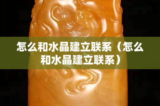 怎么和水晶建立聯(lián)系（怎么和水晶建立聯(lián)系）