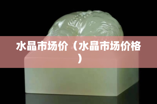 水晶市場價（水晶市場價格）