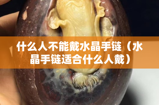 什么人不能戴水晶手鏈（水晶手鏈適合什么人戴）