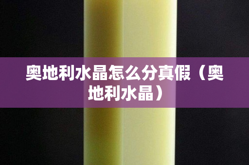奧地利水晶怎么分真假（奧地利水晶）