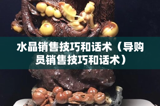 水晶銷售技巧和話術（導購員銷售技巧和話術）