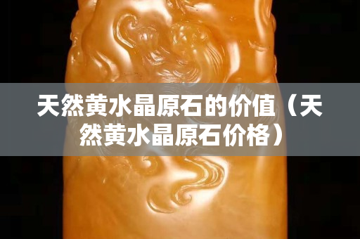 天然黃水晶原石的價值（天然黃水晶原石價格）