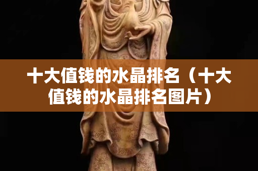 十大值錢的水晶排名（十大值錢的水晶排名圖片）