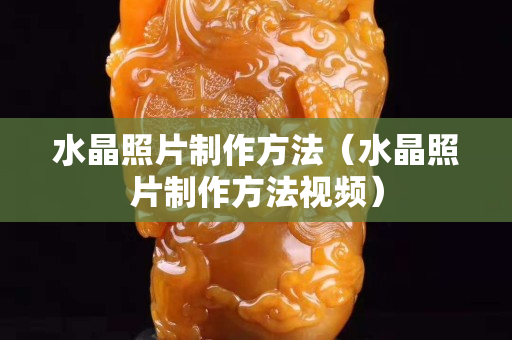 水晶照片制作方法（水晶照片制作方法視頻）