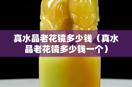 真水晶老花鏡多少錢（真水晶老花鏡多少錢一個(gè)）