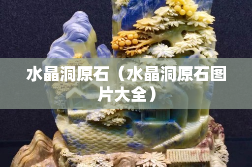 水晶洞原石（水晶洞原石圖片大全）