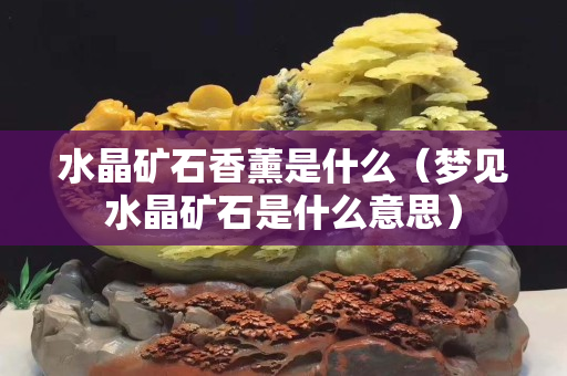 水晶礦石香薰是什么（夢見水晶礦石是什么意思）