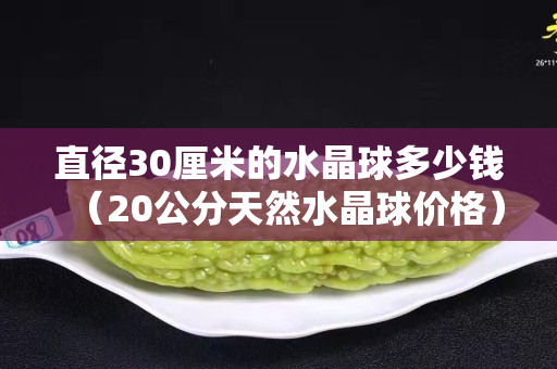 直徑30厘米的水晶球多少錢（20公分天然水晶球價格）