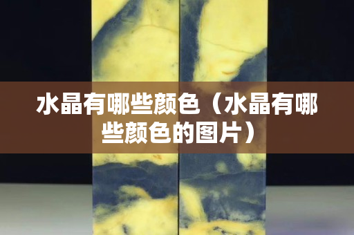 水晶有哪些顏色（水晶有哪些顏色的圖片）