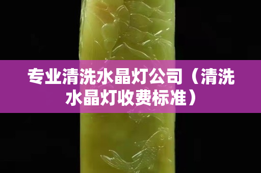 專業清洗水晶燈公司（清洗水晶燈收費標準）