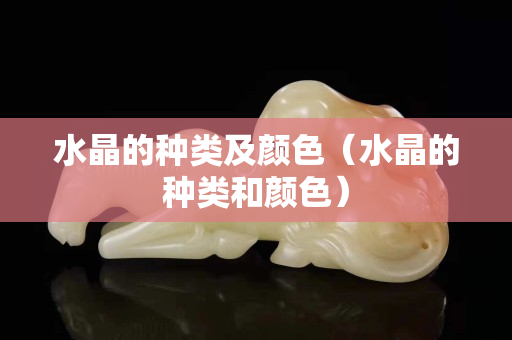 水晶的種類及顏色（水晶的種類和顏色）