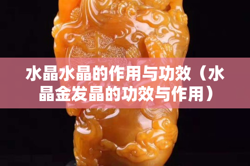 水晶水晶的作用與功效（水晶金發(fā)晶的功效與作用）