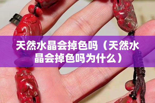 天然水晶會掉色嗎（天然水晶會掉色嗎為什么）