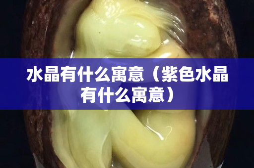 水晶有什么寓意（紫色水晶有什么寓意）