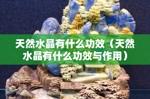 天然水晶有什么功效（天然水晶有什么功效與作用）