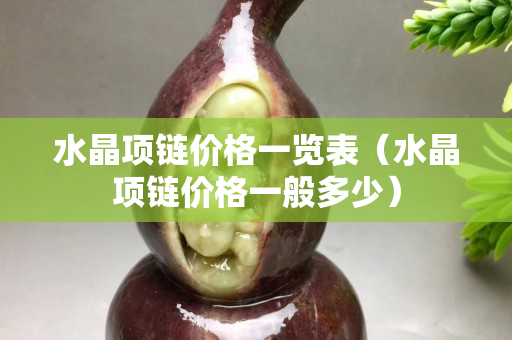 水晶項(xiàng)鏈價(jià)格一覽表（水晶項(xiàng)鏈價(jià)格一般多少）