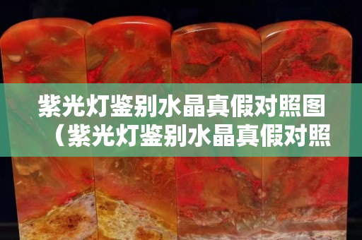 紫光燈鑒別水晶真假對照圖（紫光燈鑒別水晶真假對照圖視頻）
