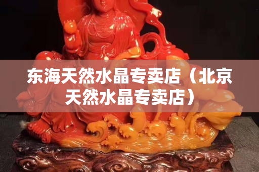 東海天然水晶專賣店（北京天然水晶專賣店）