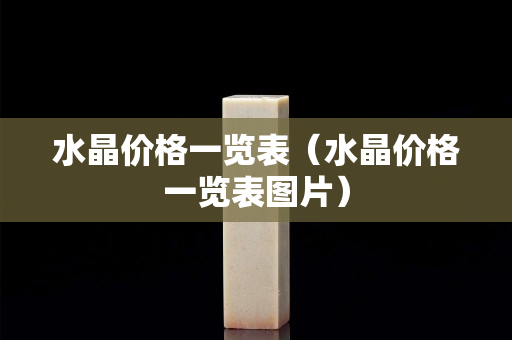 水晶價格一覽表（水晶價格一覽表圖片）