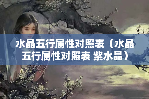 水晶五行屬性對照表（水晶五行屬性對照表 紫水晶）