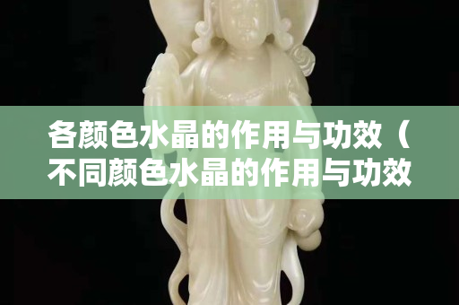 各顏色水晶的作用與功效（不同顏色水晶的作用與功效）