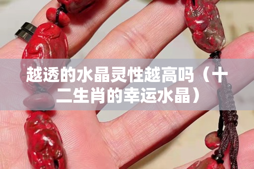 越透的水晶靈性越高嗎（十二生肖的幸運水晶）