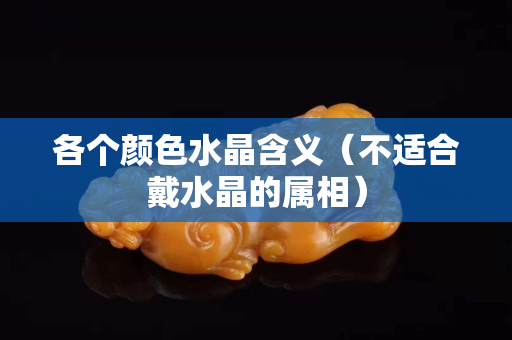 各個顏色水晶含義（不適合戴水晶的屬相）