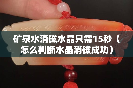 礦泉水消磁水晶只需15秒（怎么判斷水晶消磁成功）