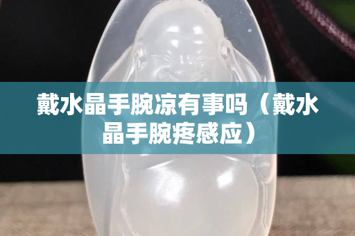 戴水晶手腕涼有事嗎（戴水晶手腕疼感應）