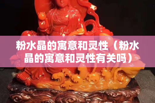 粉水晶的寓意和靈性（粉水晶的寓意和靈性有關(guān)嗎）