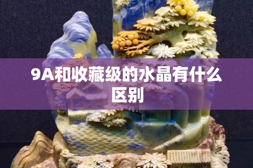 9A和收藏級的水晶有什么區(qū)別