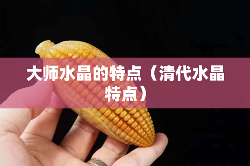 大師水晶的特點（清代水晶特點）