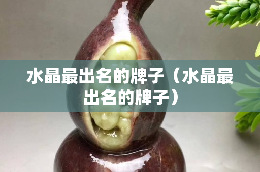 水晶最出名的牌子（水晶最出名的牌子）