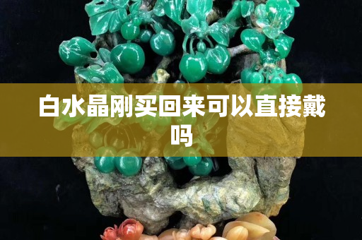 白水晶剛買回來可以直接戴嗎
