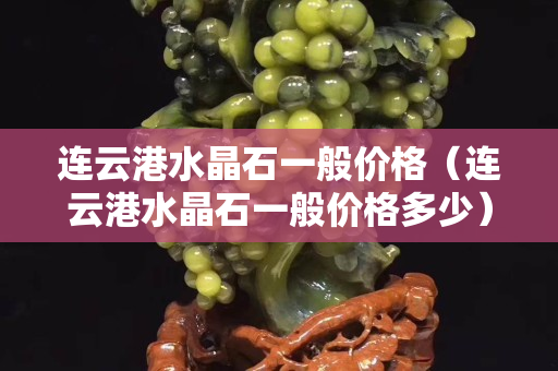連云港水晶石一般價(jià)格（連云港水晶石一般價(jià)格多少）
