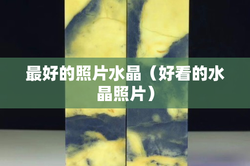 最好的照片水晶（好看的水晶照片）